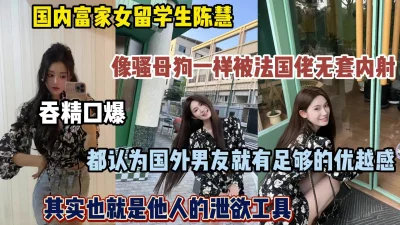 富家女陈慧法国留学，成为法国佬的泄欲工具（完整版看简阶） - 91视频|91自拍|国产自拍